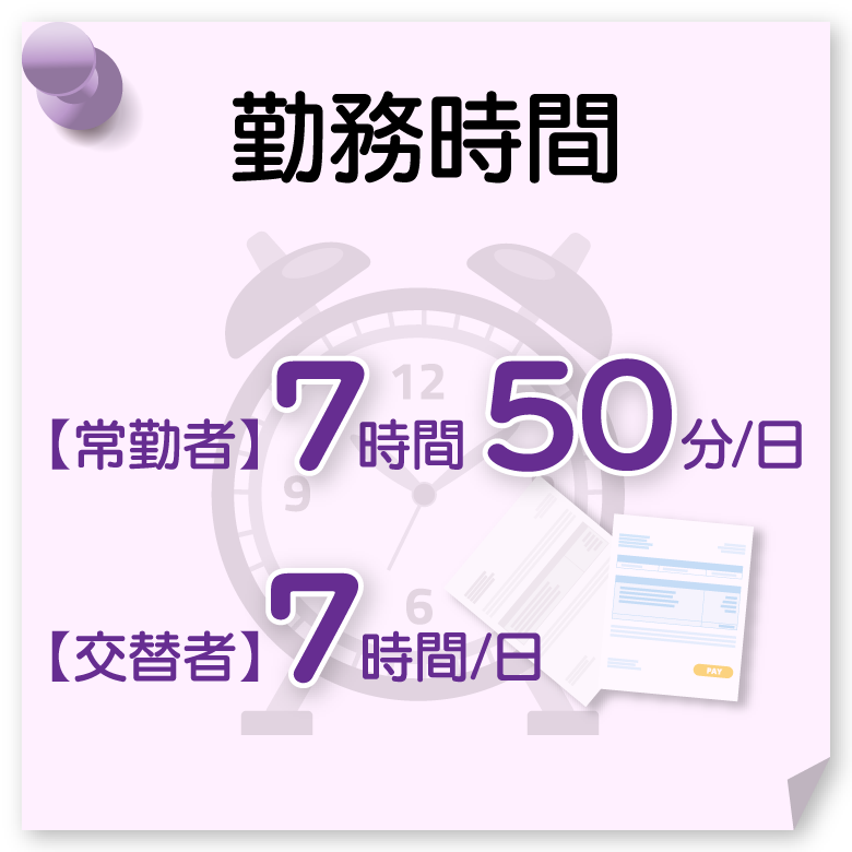 勤務時間：【常勤者】7時間50分/日／【交替者】7時間/日